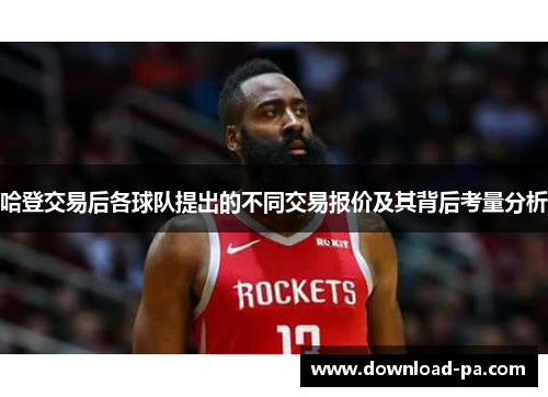 哈登交易后各球队提出的不同交易报价及其背后考量分析
