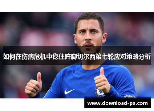 如何在伤病危机中稳住阵脚切尔西第七轮应对策略分析