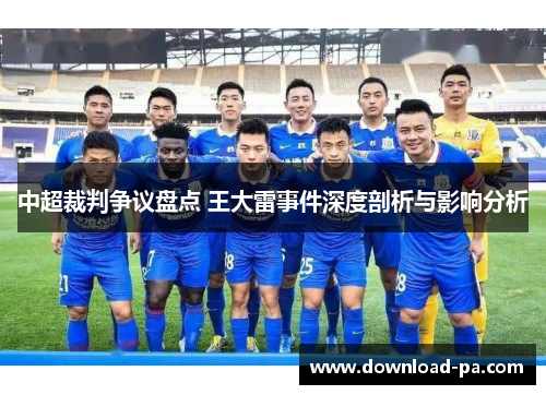 中超裁判争议盘点 王大雷事件深度剖析与影响分析