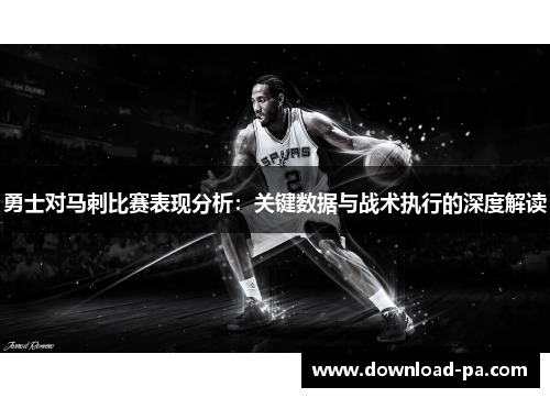 勇士对马刺比赛表现分析：关键数据与战术执行的深度解读