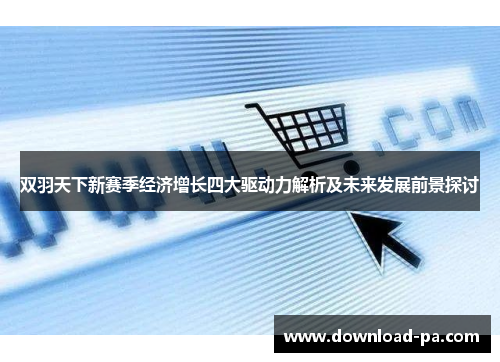 双羽天下新赛季经济增长四大驱动力解析及未来发展前景探讨