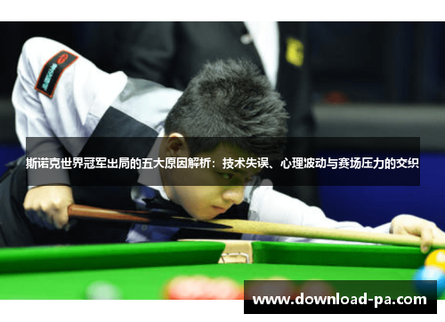 斯诺克世界冠军出局的五大原因解析：技术失误、心理波动与赛场压力的交织