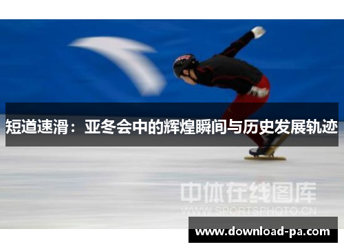 短道速滑：亚冬会中的辉煌瞬间与历史发展轨迹