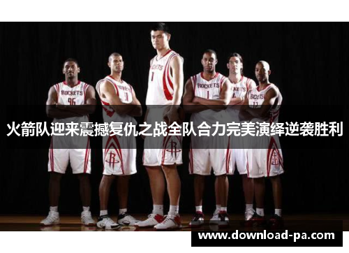 火箭队迎来震撼复仇之战全队合力完美演绎逆袭胜利
