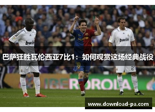 巴萨狂胜瓦伦西亚7比1：如何观赏这场经典战役