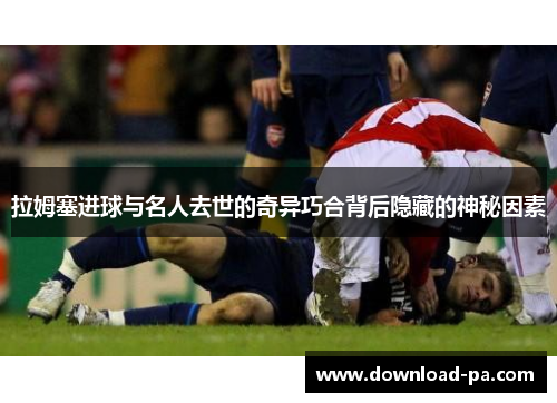 拉姆塞进球与名人去世的奇异巧合背后隐藏的神秘因素