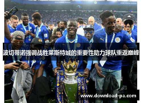 波切蒂诺强调战胜莱斯特城的重要性助力球队重返巅峰