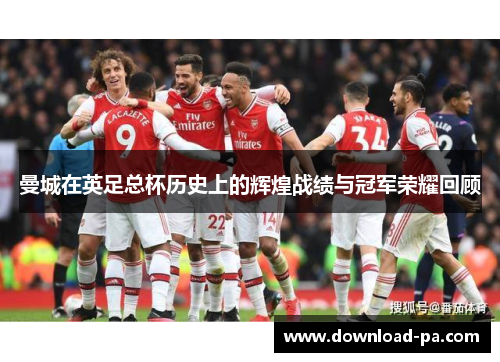 曼城在英足总杯历史上的辉煌战绩与冠军荣耀回顾