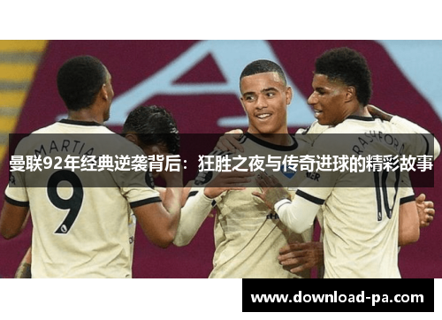曼联92年经典逆袭背后：狂胜之夜与传奇进球的精彩故事