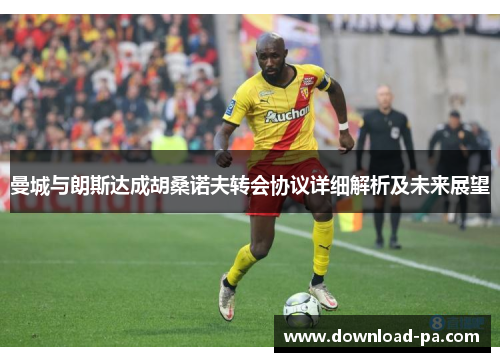 曼城与朗斯达成胡桑诺夫转会协议详细解析及未来展望 曼城与朗斯达成胡桑诺夫转会协议详细解析及未来展望