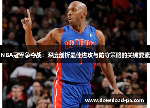 NBA冠军争夺战：深度剖析最佳进攻与防守策略的关键要素
