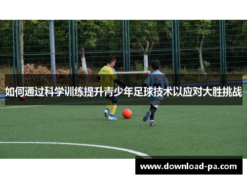 如何通过科学训练提升青少年足球技术以应对大胜挑战