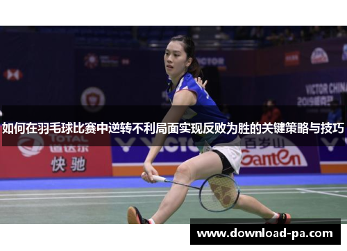 如何在羽毛球比赛中逆转不利局面实现反败为胜的关键策略与技巧