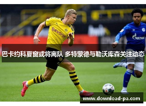 巴卡约科夏窗或将离队 多特蒙德与勒沃库森关注动态