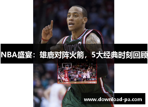 NBA盛宴：雄鹿对阵火箭，5大经典时刻回顾