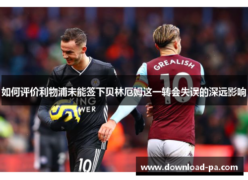 如何评价利物浦未能签下贝林厄姆这一转会失误的深远影响