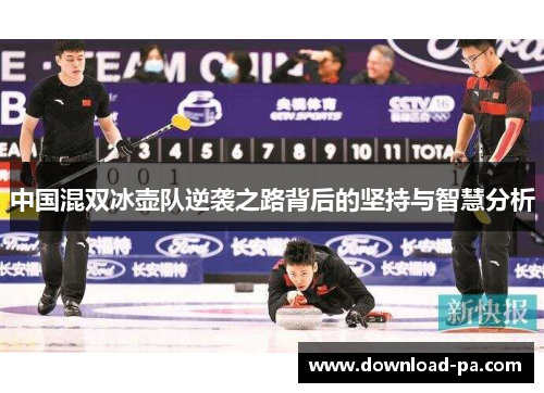 中国混双冰壶队逆袭之路背后的坚持与智慧分析 中国混双冰壶队逆袭之路背后的坚持与智慧分析