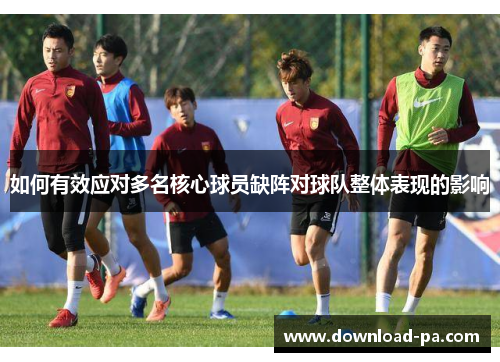 如何有效应对多名核心球员缺阵对球队整体表现的影响