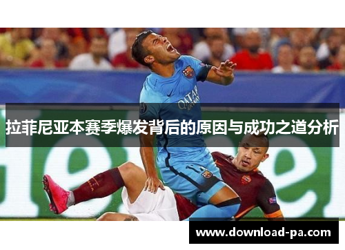 拉菲尼亚本赛季爆发背后的原因与成功之道分析