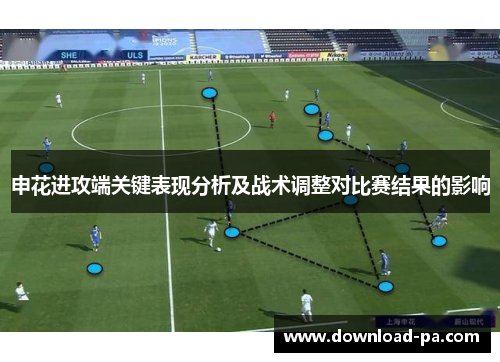 申花进攻端关键表现分析及战术调整对比赛结果的影响