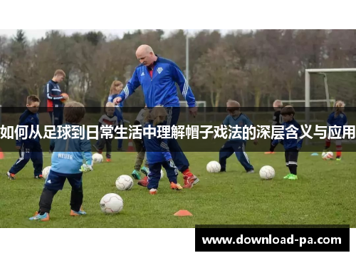 如何从足球到日常生活中理解帽子戏法的深层含义与应用