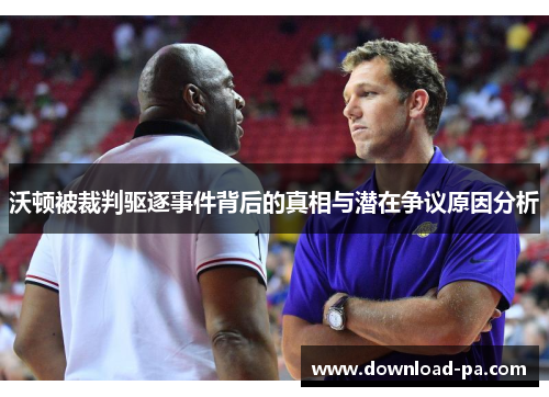 沃顿被裁判驱逐事件背后的真相与潜在争议原因分析