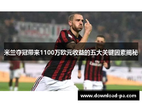 米兰夺冠带来1100万欧元收益的五大关键因素揭秘