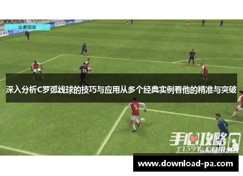 深入分析C罗弧线球的技巧与应用从多个经典实例看他的精准与突破