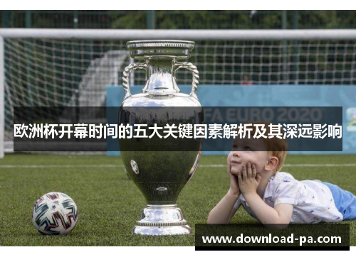 欧洲杯开幕时间的五大关键因素解析及其深远影响