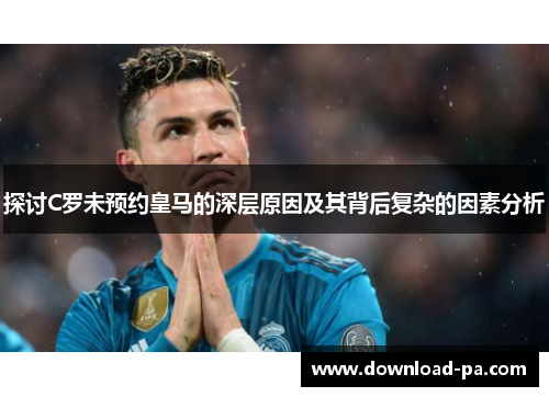 探讨C罗未预约皇马的深层原因及其背后复杂的因素分析