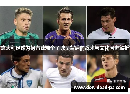 意大利足球为何青睐矮个子球员背后的战术与文化因素解析