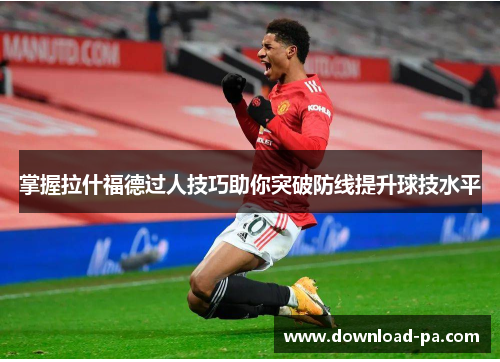 掌握拉什福德过人技巧助你突破防线提升球技水平