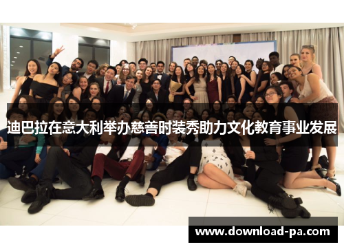 迪巴拉在意大利举办慈善时装秀助力文化教育事业发展