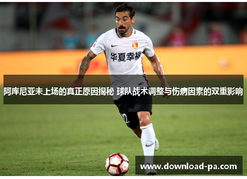 阿库尼亚未上场的真正原因揭秘 球队战术调整与伤病因素的双重影响