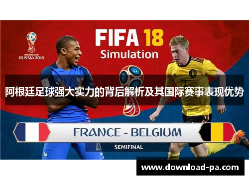 阿根廷足球强大实力的背后解析及其国际赛事表现优势