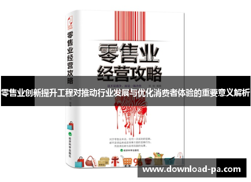 零售业创新提升工程对推动行业发展与优化消费者体验的重要意义解析