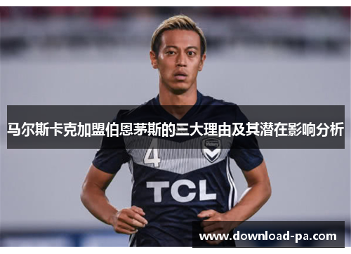 马尔斯卡克加盟伯恩茅斯的三大理由及其潜在影响分析