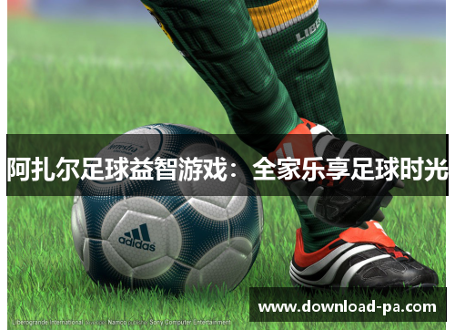 阿扎尔足球益智游戏：全家乐享足球时光