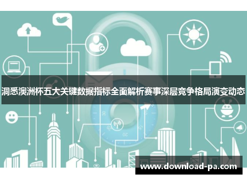 洞悉澳洲杯五大关键数据指标全面解析赛事深层竞争格局演变动态