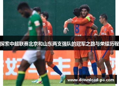 探索中超联赛北京和山东两支强队的冠军之路与荣耀历程