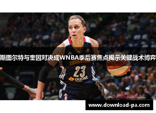 斯图尔特与奎因对决成WNBA季后赛焦点揭示关键战术博弈
