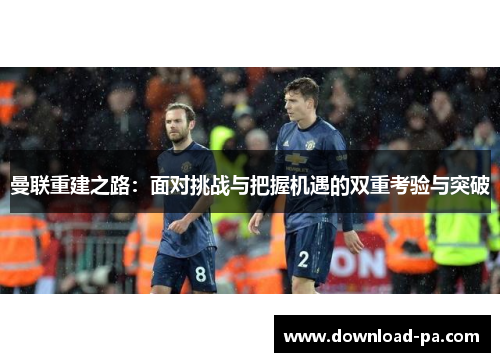 曼联重建之路：面对挑战与把握机遇的双重考验与突破