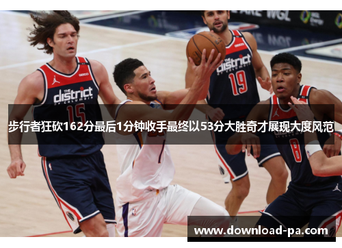 步行者狂砍162分最后1分钟收手最终以53分大胜奇才展现大度风范 步行者狂砍162分最后1分钟收手最终以53分大胜奇才展现大度风范