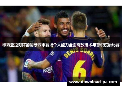 穆西亚拉对阵葡萄牙西甲赛场个人能力全面绽放技术与意识统治比赛