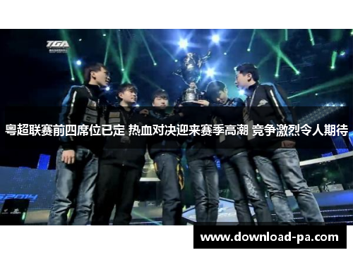 粤超联赛前四席位已定 热血对决迎来赛季高潮 竞争激烈令人期待