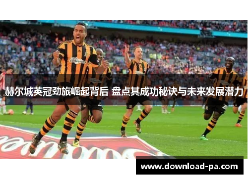 赫尔城英冠劲旅崛起背后 盘点其成功秘诀与未来发展潜力