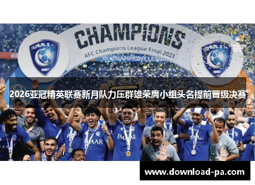 2026亚冠精英联赛新月队力压群雄荣膺小组头名提前晋级决赛 2026亚冠精英联赛新月队力压群雄荣膺小组头名提前晋级决赛