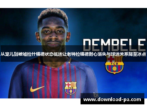 从宠儿到被嘘拉什福德状态低迷让老特拉福德耐心渐失与球迷关系降至冰点 从宠儿到被嘘拉什福德状态低迷让老特拉福德耐心渐失与球迷关系降至冰点