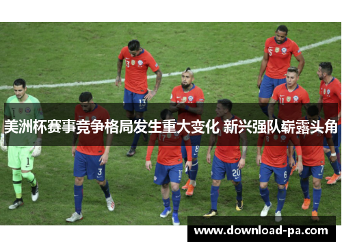 美洲杯赛事竞争格局发生重大变化 新兴强队崭露头角 美洲杯赛事竞争格局发生重大变化 新兴强队崭露头角