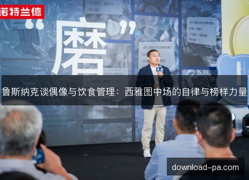 鲁斯纳克谈偶像与饮食管理：西雅图中场的自律与榜样力量